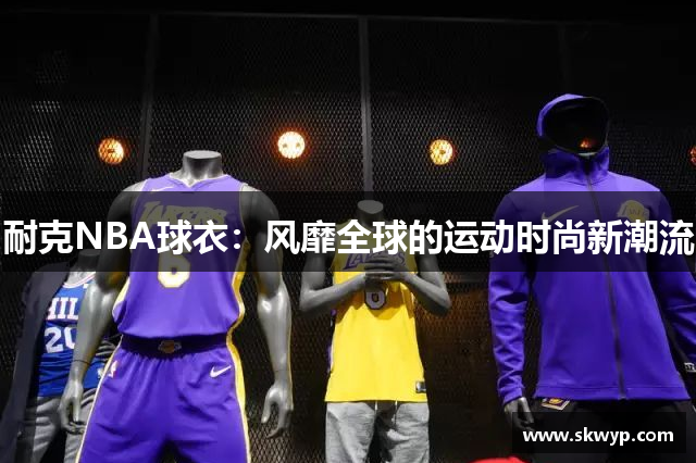 耐克NBA球衣：风靡全球的运动时尚新潮流