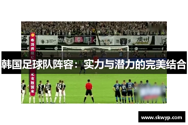 韩国足球队阵容：实力与潜力的完美结合