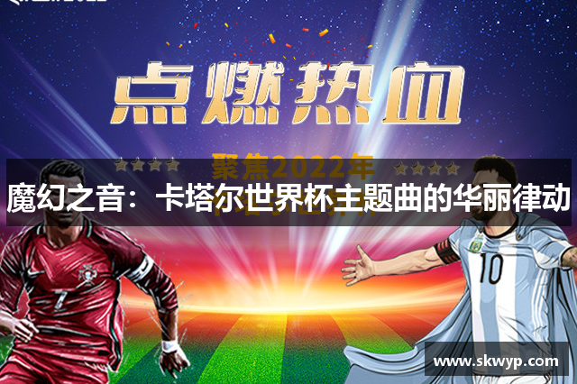 魔幻之音：卡塔尔世界杯主题曲的华丽律动