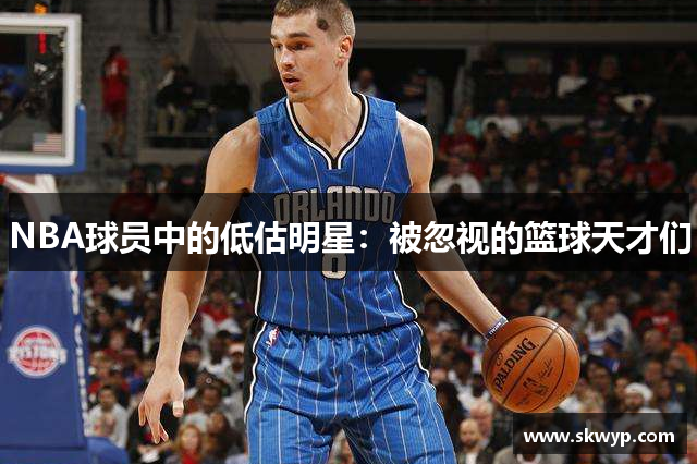 NBA球员中的低估明星：被忽视的篮球天才们