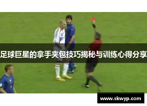 足球巨星的拿手夹包技巧揭秘与训练心得分享