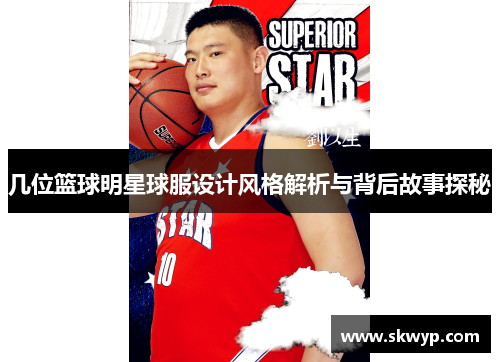 几位篮球明星球服设计风格解析与背后故事探秘