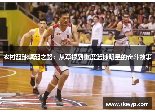 农村篮球崛起之路：从草根到重度篮球明星的奋斗故事