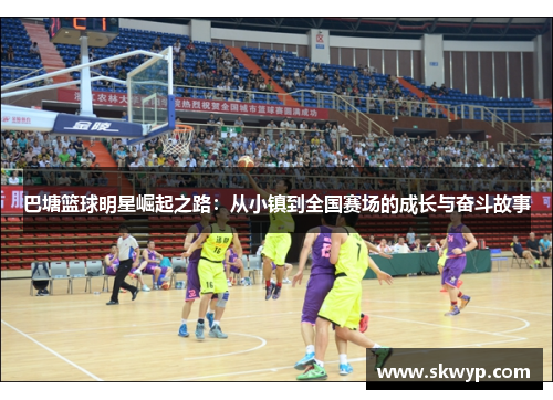 巴塘篮球明星崛起之路：从小镇到全国赛场的成长与奋斗故事