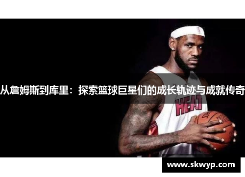 从詹姆斯到库里：探索篮球巨星们的成长轨迹与成就传奇