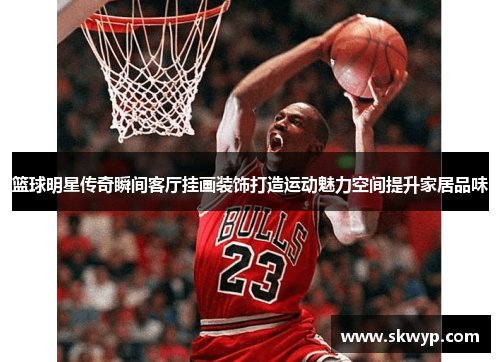篮球明星传奇瞬间客厅挂画装饰打造运动魅力空间提升家居品味