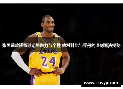 张国荣曾谈篮球明星魅力与个性 他对科比与乔丹的深刻看法揭秘