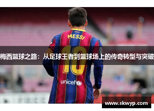 梅西篮球之路：从足球王者到篮球场上的传奇转型与突破