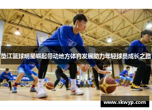 垫江篮球明星崛起带动地方体育发展助力年轻球员成长之路