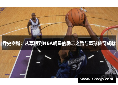乔史密斯：从草根到NBA明星的励志之路与篮球传奇成就