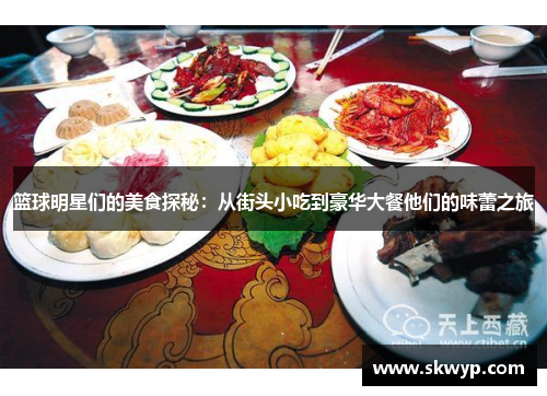 篮球明星们的美食探秘：从街头小吃到豪华大餐他们的味蕾之旅