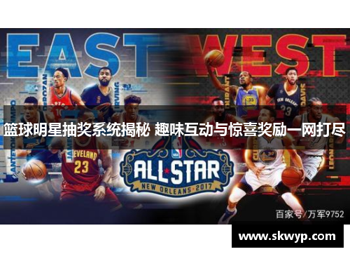 篮球明星抽奖系统揭秘 趣味互动与惊喜奖励一网打尽