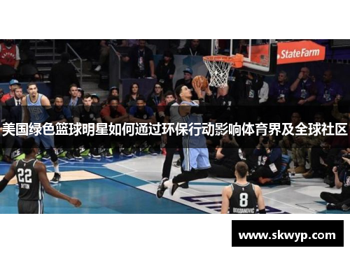美国绿色篮球明星如何通过环保行动影响体育界及全球社区