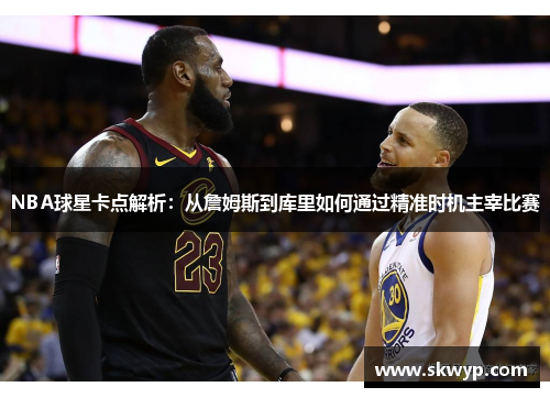 NBA球星卡点解析：从詹姆斯到库里如何通过精准时机主宰比赛