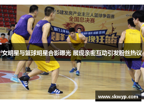 女明星与篮球明星合影曝光 展现亲密互动引发粉丝热议